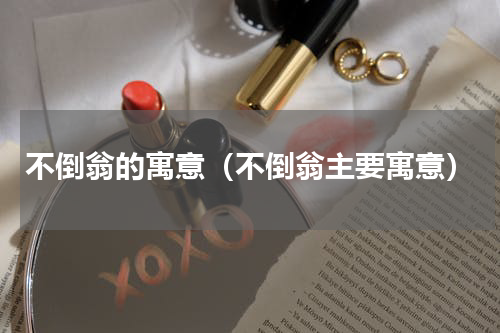 不倒翁的寓意（不倒翁主要寓意）