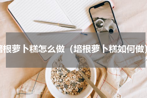培根萝卜糕怎么做（培根萝卜糕如何做）