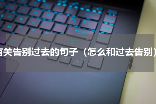 有关告别过去的句子（怎么和过去告别）