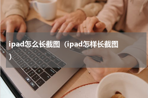 ipad怎么长截图（ipad怎样长截图）