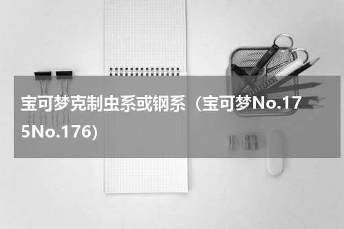 宝可梦克制虫系或钢系（宝可梦No.175No.176）