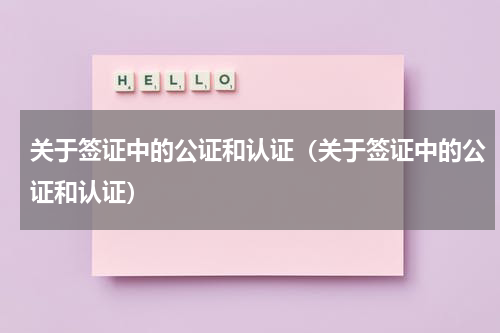 关于签证中的公证和认证（关于签证中的公证和认证）
