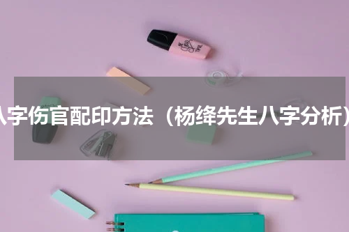 八字伤官配印方法（杨绛先生八字分析）