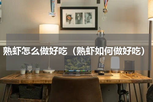 熟虾怎么做好吃（熟虾如何做好吃）