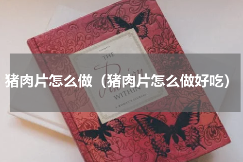 猪肉片怎么做（猪肉片怎么做好吃）