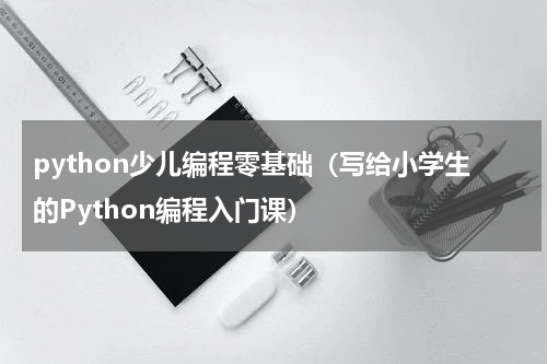 python少儿编程零基础（写给小学生的Python编程入门课）