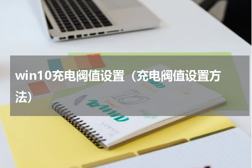 win10充电阀值设置（充电阀值设置方法）