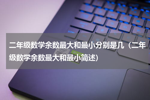 二年级数学余数最大和最小分别是几（二年级数学余数最大和最小简述）