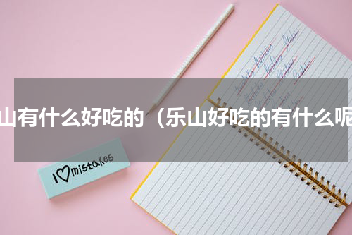 乐山有什么好吃的（乐山好吃的有什么呢）