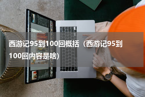西游记95到100回概括（西游记95到100回内容是啥）