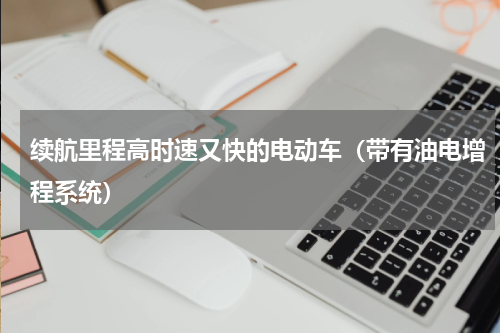 续航里程高时速又快的电动车（带有油电增程系统）