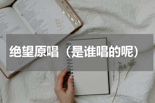 绝望原唱（是谁唱的呢）