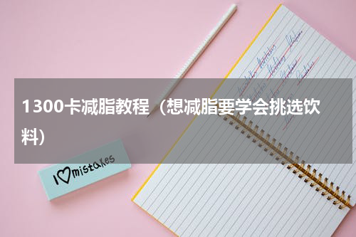 1300卡减脂教程（想减脂要学会挑选饮料）