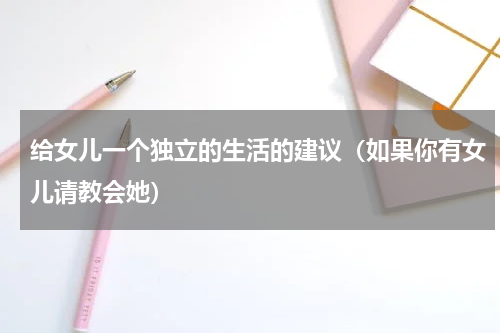 给女儿一个独立的生活的建议（如果你有女儿请教会她）