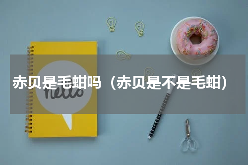 赤贝是毛蚶吗（赤贝是不是毛蚶）