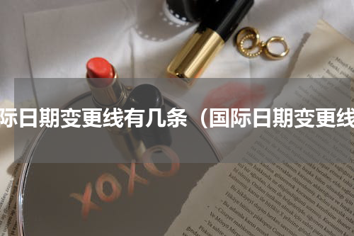 国际日期变更线有几条（国际日期变更线）