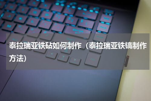 泰拉瑞亚铁砧如何制作（泰拉瑞亚铁镐制作方法）