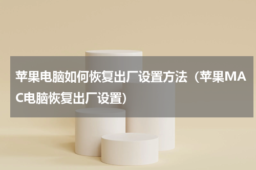 苹果电脑如何恢复出厂设置方法（苹果MAC电脑恢复出厂设置）