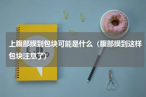 上腹部摸到包块可能是什么（腹部摸到这样包块注意了）