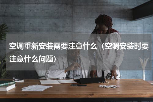 空调重新安装需要注意什么（空调安装时要注意什么问题）