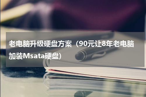 老电脑升级硬盘方案（90元让8年老电脑加装Msata硬盘）