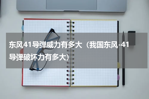 东风41导弹威力有多大（我国东风-41导弹破坏力有多大）