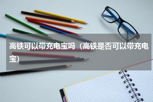 高铁可以带充电宝吗（高铁是否可以带充电宝）