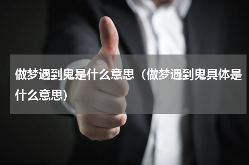 做梦遇到鬼是什么意思（做梦遇到鬼具体是什么意思）