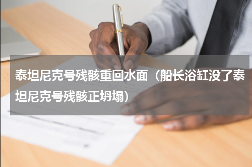 泰坦尼克号残骸重回水面（船长浴缸没了泰坦尼克号残骸正坍塌）