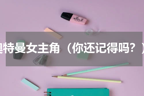 奥特曼女主角（你还记得吗？）