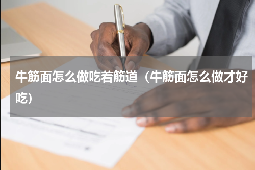 牛筋面怎么做吃着筋道（牛筋面怎么做才好吃）