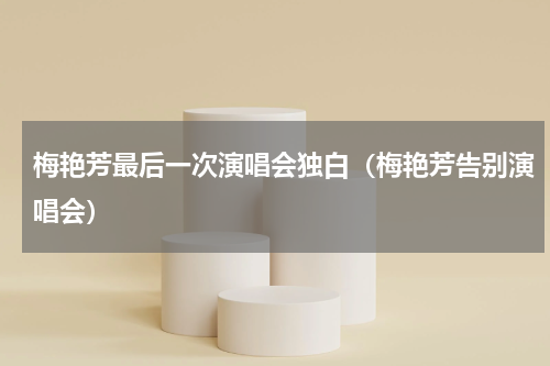 梅艳芳最后一次演唱会独白（梅艳芳告别演唱会）