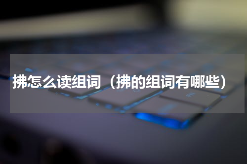拂怎么读组词（拂的组词有哪些）