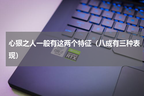 心狠之人一般有这两个特征（八成有三种表现）