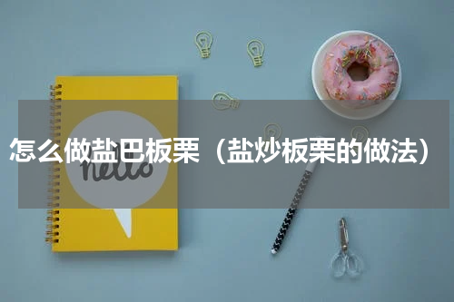 怎么做盐巴板栗（盐炒板栗的做法）