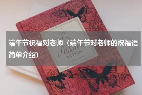 端午节祝福对老师（端午节对老师的祝福语简单介绍）