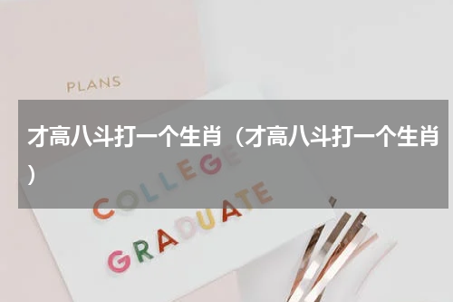 才高八斗打一个生肖（才高八斗打一个生肖）