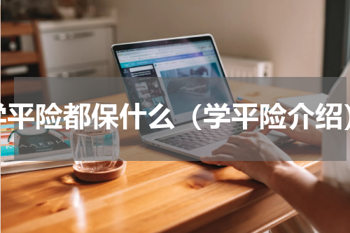 学平险都保什么（学平险介绍）