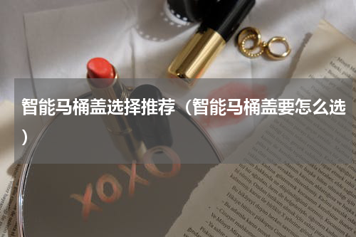 智能马桶盖选择推荐（智能马桶盖要怎么选）