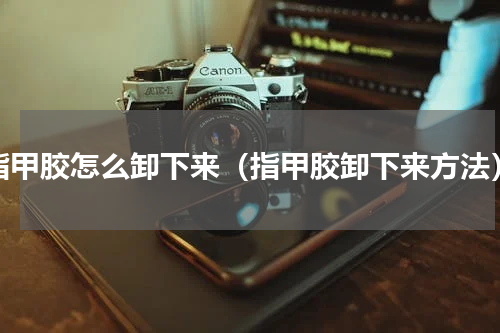 指甲胶怎么卸下来（指甲胶卸下来方法）