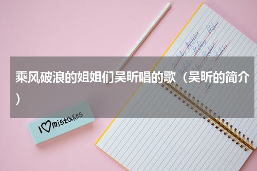 乘风破浪的姐姐们吴昕唱的歌（吴昕的简介）