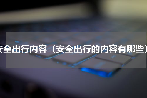 安全出行内容（安全出行的内容有哪些）