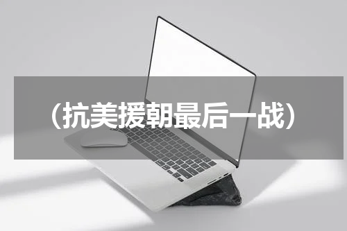 （抗美援朝最后一战）