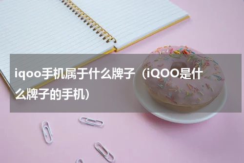 iqoo手机属于什么牌子（iQOO是什么牌子的手机）