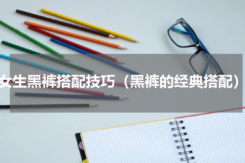 女生黑裤搭配技巧（黑裤的经典搭配）