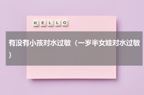 有没有小孩对水过敏（一岁半女娃对水过敏）