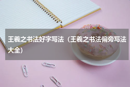 王羲之书法好字写法（王羲之书法偏旁写法大全）