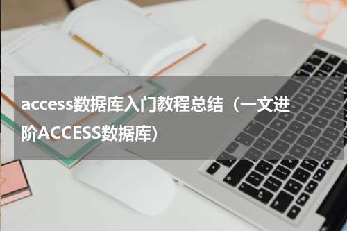 access数据库入门教程总结（一文进阶ACCESS数据库）