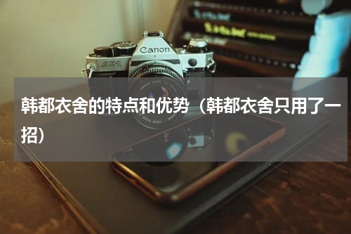 韩都衣舍的特点和优势（韩都衣舍只用了一招）