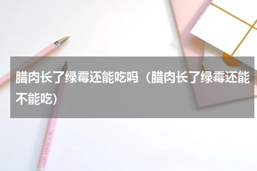 腊肉长了绿霉还能吃吗（腊肉长了绿霉还能不能吃）